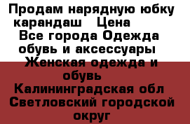 Продам нарядную юбку-карандаш › Цена ­ 700 - Все города Одежда, обувь и аксессуары » Женская одежда и обувь   . Калининградская обл.,Светловский городской округ 